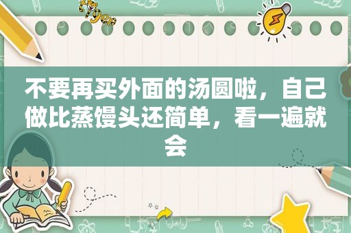 不要再买外面的汤圆啦，自己做比蒸馒头还简单，看一遍就会