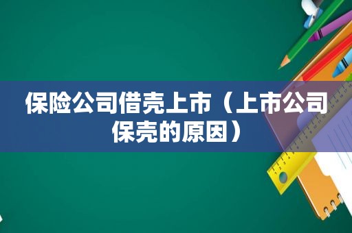 保险公司借壳上市（上市公司保壳的原因）