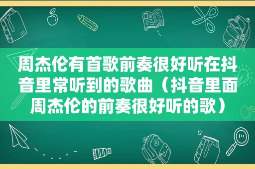 周杰伦有首歌前奏很好听在抖音里常听到的歌曲（抖音里面周杰伦的前奏很好听的歌）