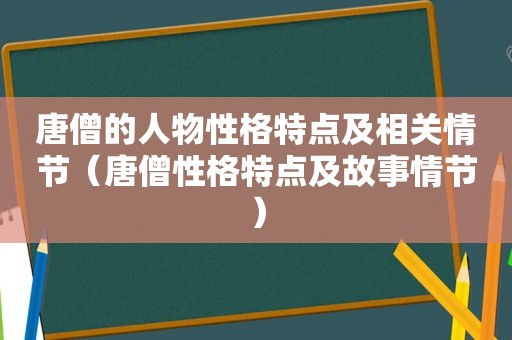 唐僧的人物性格特点及相关情节（唐僧性格特点及故事情节）