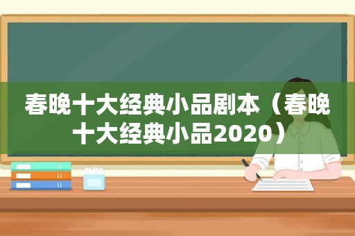 春晚十大经典小品剧本（春晚十大经典小品2020）