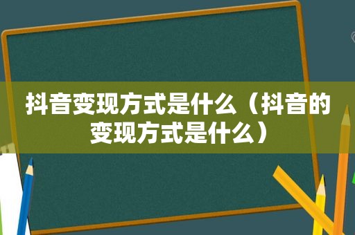 抖音变现方式是什么（抖音的变现方式是什么）