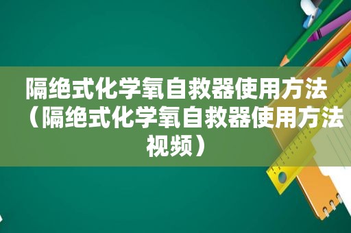 隔绝式化学氧自救器使用方法（隔绝式化学氧自救器使用方法视频）