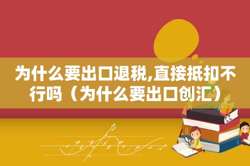 为什么要出口退税,直接抵扣不行吗（为什么要出口创汇）