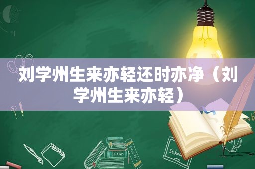 刘学州生来亦轻还时亦净（刘学州生来亦轻）