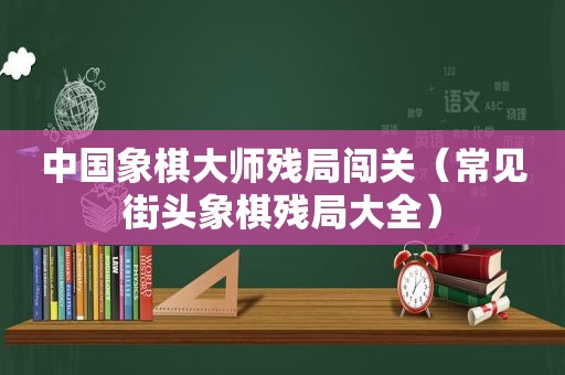 中国象棋大师残局闯关（常见街头象棋残局大全）