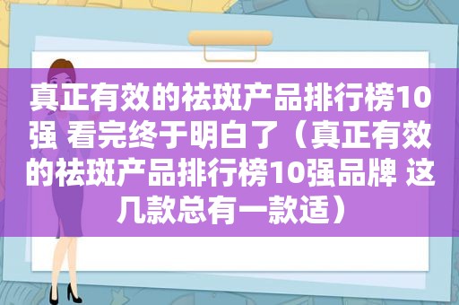 真正有效的祛斑产品排行榜10强 看完终于明白了（真正有效的祛斑产品排行榜10强品牌 这几款总有一款适）