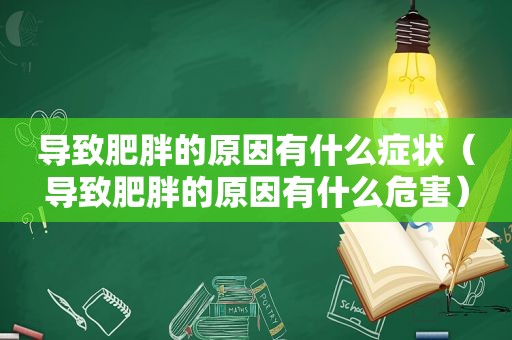 导致肥胖的原因有什么症状（导致肥胖的原因有什么危害）