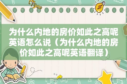 为什么内地的房价如此之高呢英语怎么说（为什么内地的房价如此之高呢英语翻译）