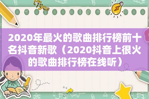 2020年最火的歌曲排行榜前十名抖音新歌（2020抖音上很火的歌曲排行榜在线听）