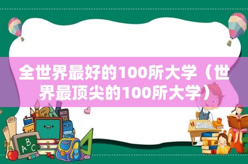 全世界最好的100所大学（世界最顶尖的100所大学）