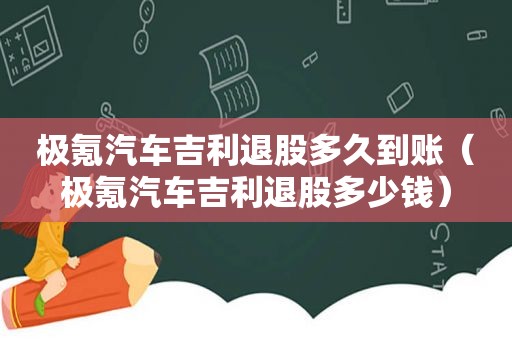 极氪汽车吉利退股多久到账（极氪汽车吉利退股多少钱）