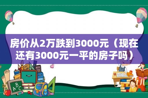 房价从2万跌到3000元（现在还有3000元一平的房子吗）