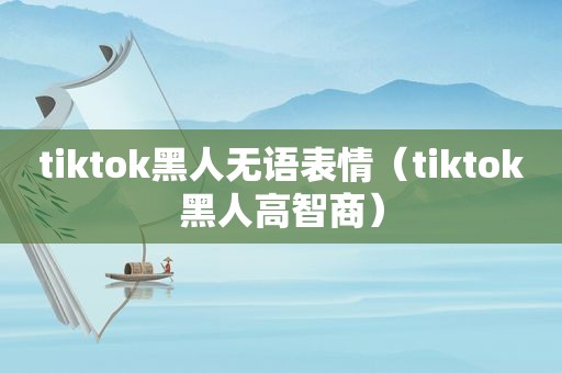 tiktok黑人无语表情（tiktok黑人高智商）