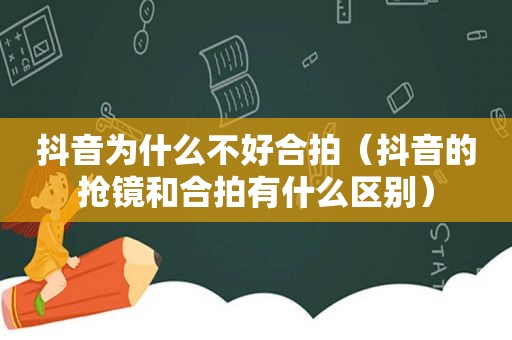 抖音为什么不好合拍（抖音的抢镜和合拍有什么区别）