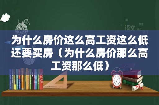 为什么房价这么高工资这么低还要买房（为什么房价那么高工资那么低）