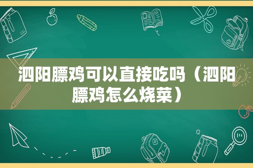 泗阳膘鸡可以直接吃吗（泗阳膘鸡怎么烧菜）