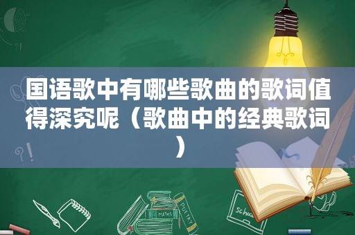 国语歌中有哪些歌曲的歌词值得深究呢（歌曲中的经典歌词）