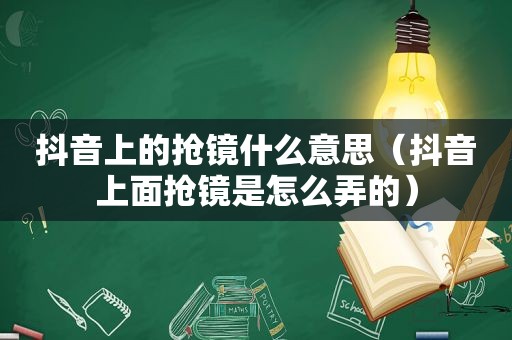 抖音上的抢镜什么意思（抖音上面抢镜是怎么弄的）