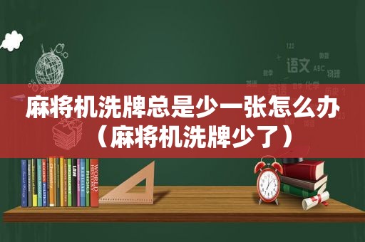 麻将机洗牌总是少一张怎么办（麻将机洗牌少了）