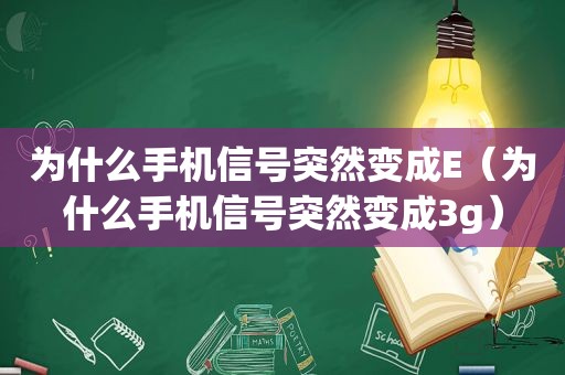 为什么手机信号突然变成E（为什么手机信号突然变成3g）