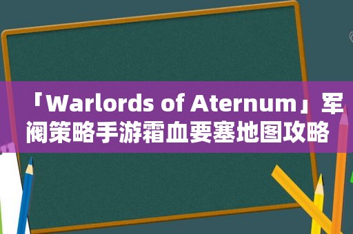 「Warlords of Aternum」军阀策略手游霜血要塞地图攻略