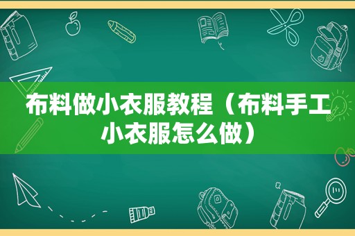 布料做小衣服教程（布料手工小衣服怎么做）