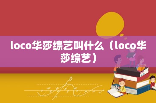 loco华莎综艺叫什么（loco华莎综艺）