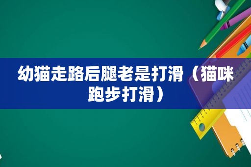 幼猫走路后腿老是打滑（猫咪跑步打滑）