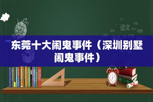 东莞十大闹鬼事件（深圳别墅闹鬼事件）