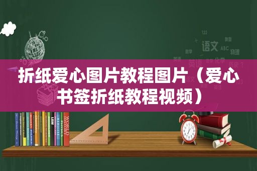 折纸爱心图片教程图片（爱心书签折纸教程视频）