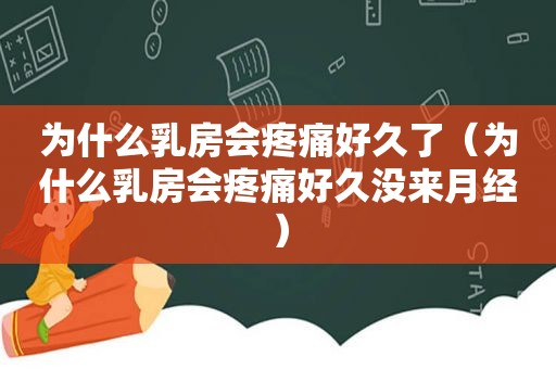 为什么 *** 会疼痛好久了（为什么 *** 会疼痛好久没来月经）