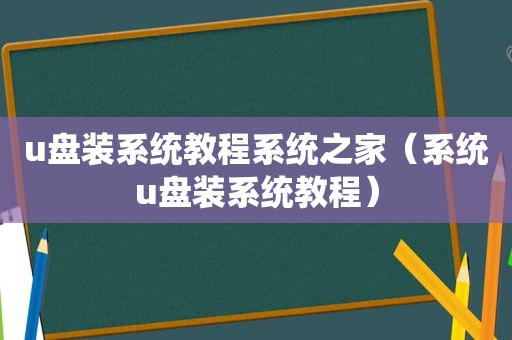 u盘装系统教程系统之家（系统u盘装系统教程）