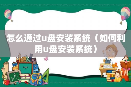 怎么通过u盘安装系统（如何利用u盘安装系统）