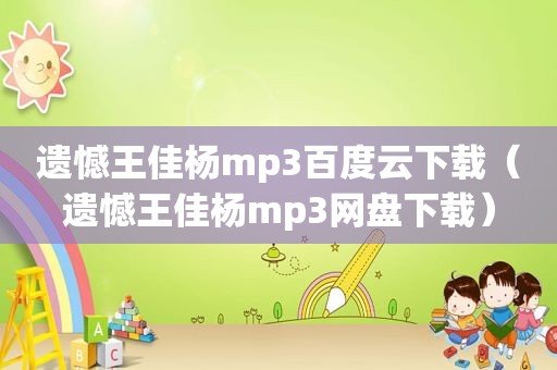 遗憾王佳杨mp3百度云下载（遗憾王佳杨mp3网盘下载）