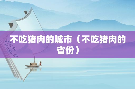 不吃猪肉的城市（不吃猪肉的省份）