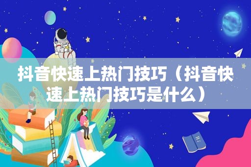 抖音快速上热门技巧（抖音快速上热门技巧是什么）