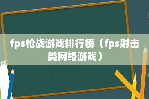 fps枪战游戏排行榜（fps射击类网络游戏）