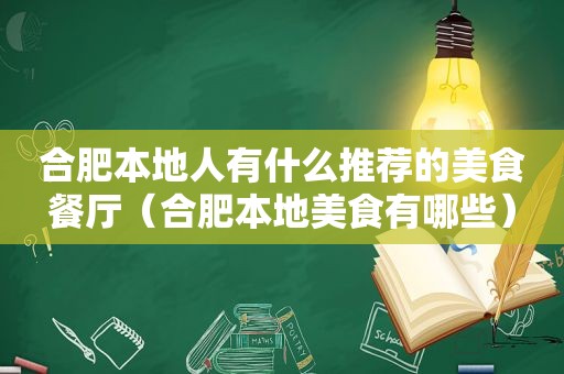 合肥本地人有什么推荐的美食餐厅（合肥本地美食有哪些）