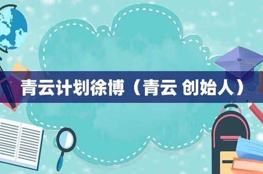 青云计划徐博（青云 创始人）