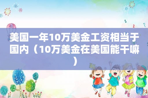 美国一年10万美金工资相当于国内（10万美金在美国能干嘛）