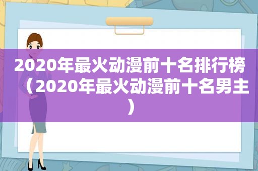 2020年最火动漫前十名排行榜（2020年最火动漫前十名男主）