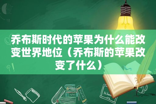 乔布斯时代的苹果为什么能改变世界地位（乔布斯的苹果改变了什么）