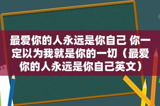 最爱你的人永远是你自己 你一定以为我就是你的一切（最爱你的人永远是你自己英文）