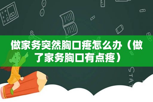 做家务突然胸口疼怎么办（做了家务胸口有点疼）