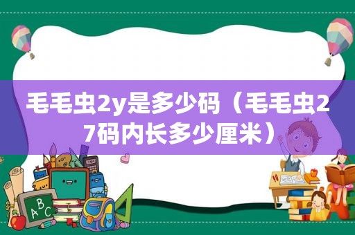 毛毛虫2y是多少码（毛毛虫27码内长多少厘米）