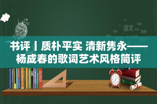 书评丨质朴平实 清新隽永——杨成春的歌词艺术风格简评