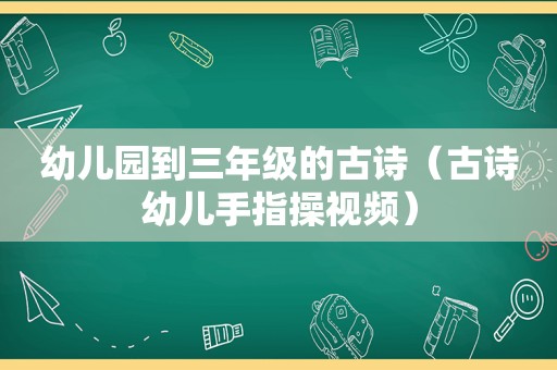 幼儿园到三年级的古诗（古诗幼儿手指操视频）