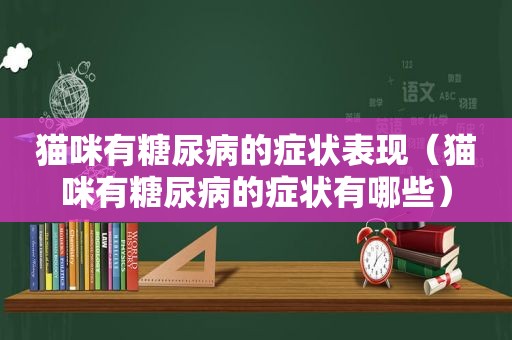 猫咪有糖尿病的症状表现（猫咪有糖尿病的症状有哪些）