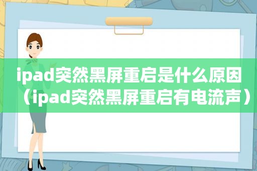 ipad突然黑屏重启是什么原因（ipad突然黑屏重启有电流声）